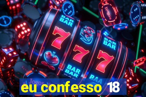 eu confesso 18